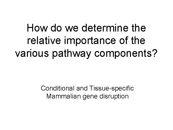 How do we determine the relative importance of the various pathway components? Conditional and How do we determine the relative importance of the various pathway components? Conditional and