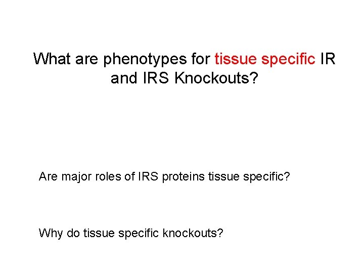 What are phenotypes for tissue specific IR and IRS Knockouts? Are major roles of What are phenotypes for tissue specific IR and IRS Knockouts? Are major roles of