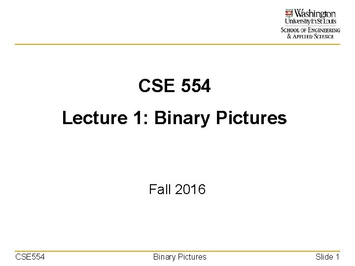 CSE 554 Lecture 1: Binary Pictures Fall 2016 CSE 554 Binary Pictures Slide 1