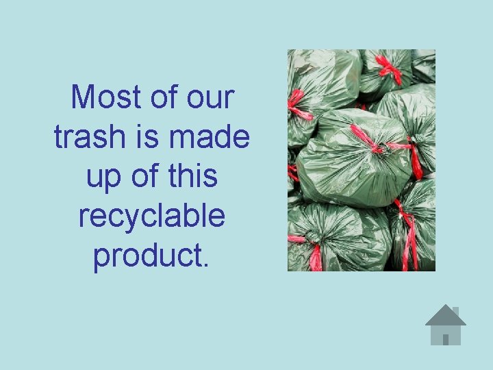 Most of our trash is made up of this recyclable product. 