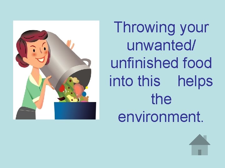 Throwing your unwanted/ unfinished food into this helps the environment. 