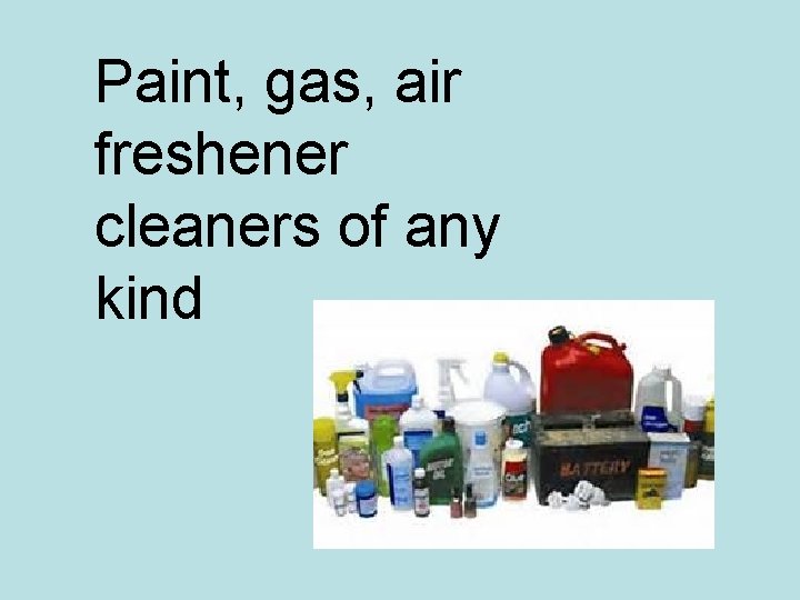 Paint, gas, air freshener cleaners of any kind 