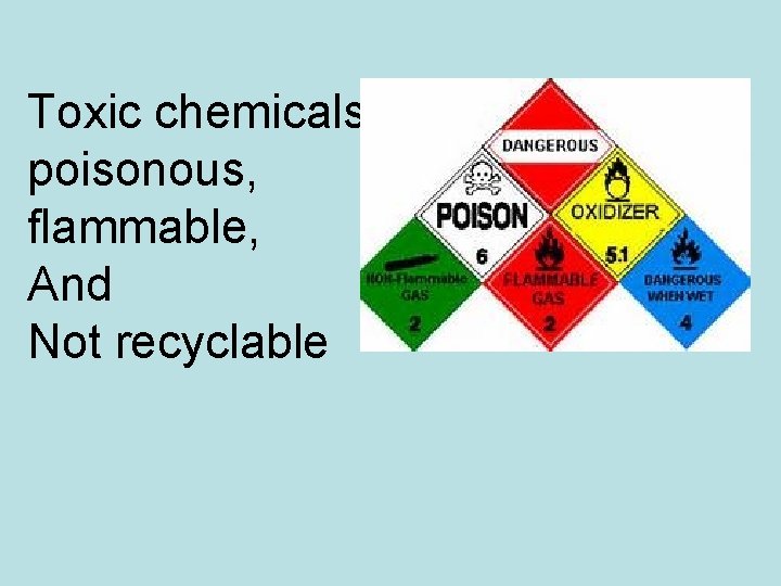 Toxic chemicals, poisonous, flammable, And Not recyclable 
