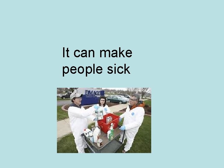 It can make people sick 