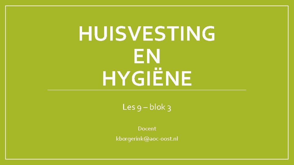 HUISVESTING EN HYGIËNE Les 9 – blok 3 Docent kborgerink@aoc-oost. nl 