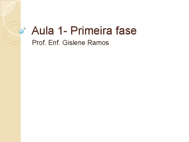 Aula 1 - Primeira fase Prof. Enf. Gislene Ramos 