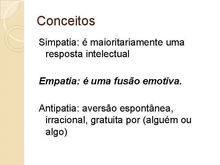 Conceitos Simpatia: é maioritariamente uma resposta intelectual Empatia: é uma fusão emotiva. Antipatia: aversão