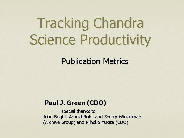 Tracking Chandra Science Productivity Publication Metrics Paul J. Green (CDO) special thanks to John