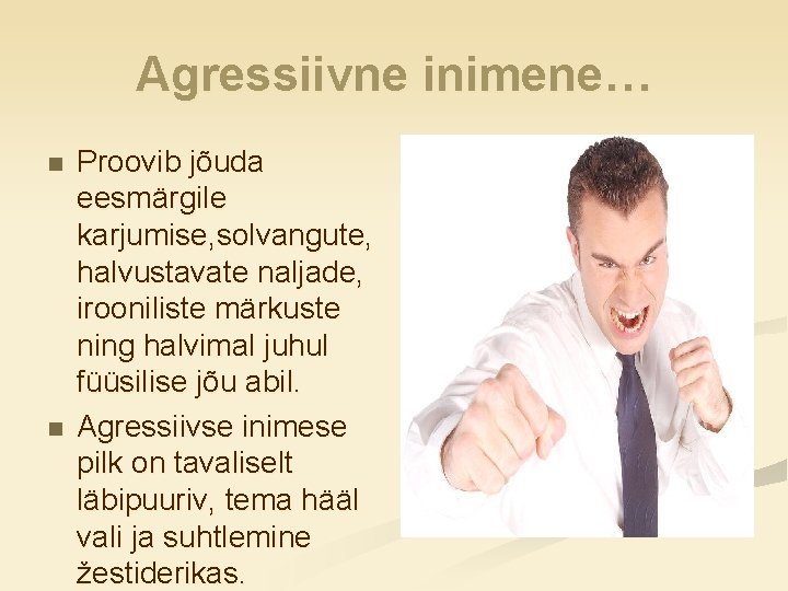 Agressiivne inimene… n n Proovib jõuda eesmärgile karjumise, solvangute, halvustavate naljade, irooniliste märkuste ning