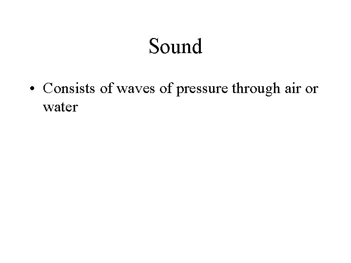 Sound • Consists of waves of pressure through air or water 