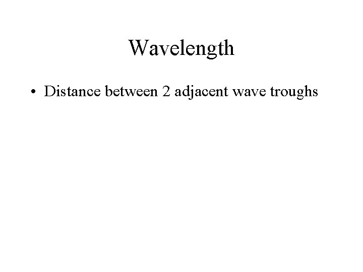 Wavelength • Distance between 2 adjacent wave troughs 