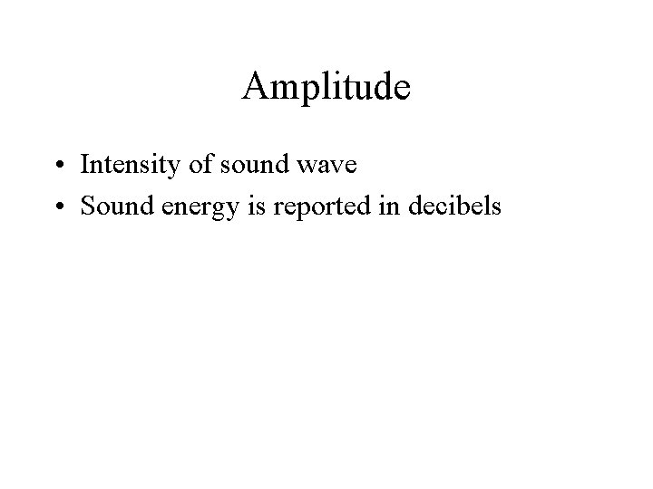Amplitude • Intensity of sound wave • Sound energy is reported in decibels 