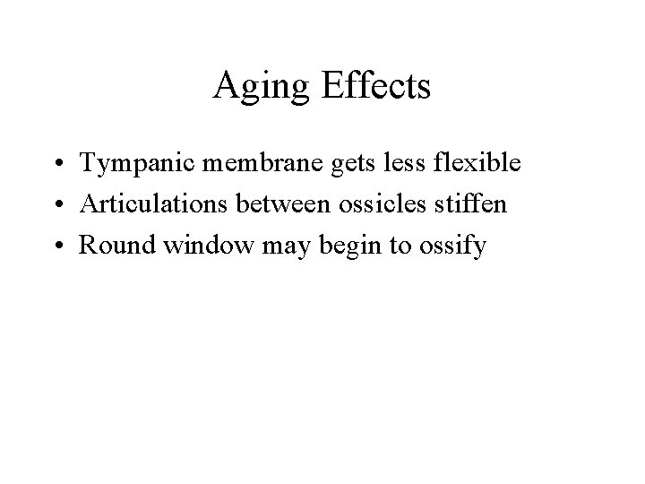 Aging Effects • Tympanic membrane gets less flexible • Articulations between ossicles stiffen •