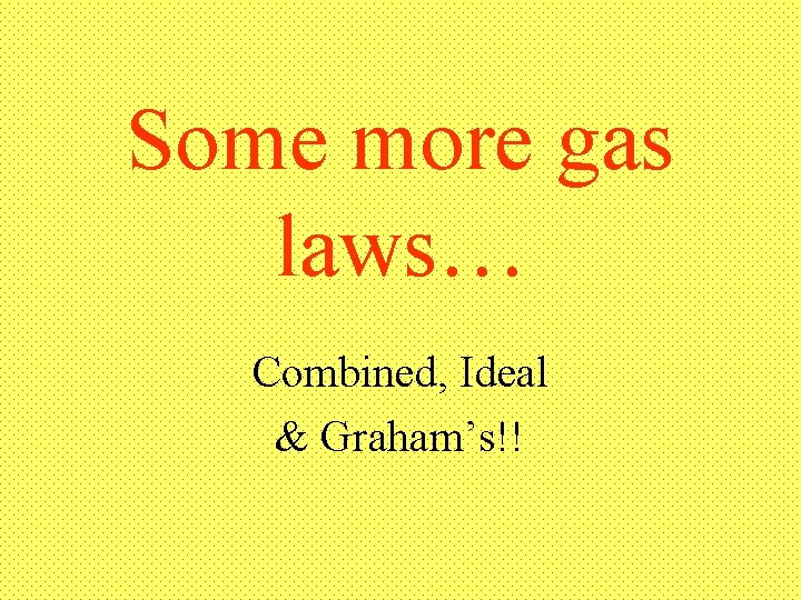 Some more gas laws… Combined, Ideal & Graham’s!! 