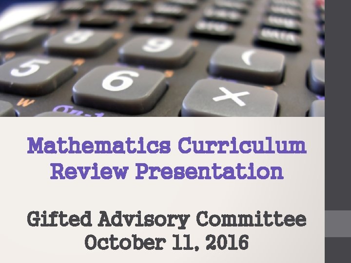 Mathematics Curriculum Review Presentation Gifted Advisory Committee