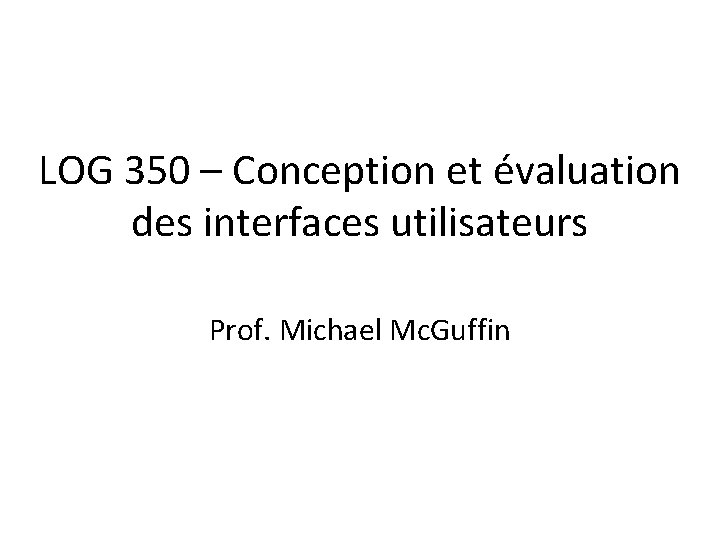 LOG 350 – Conception et évaluation des interfaces utilisateurs Prof. Michael Mc. Guffin 