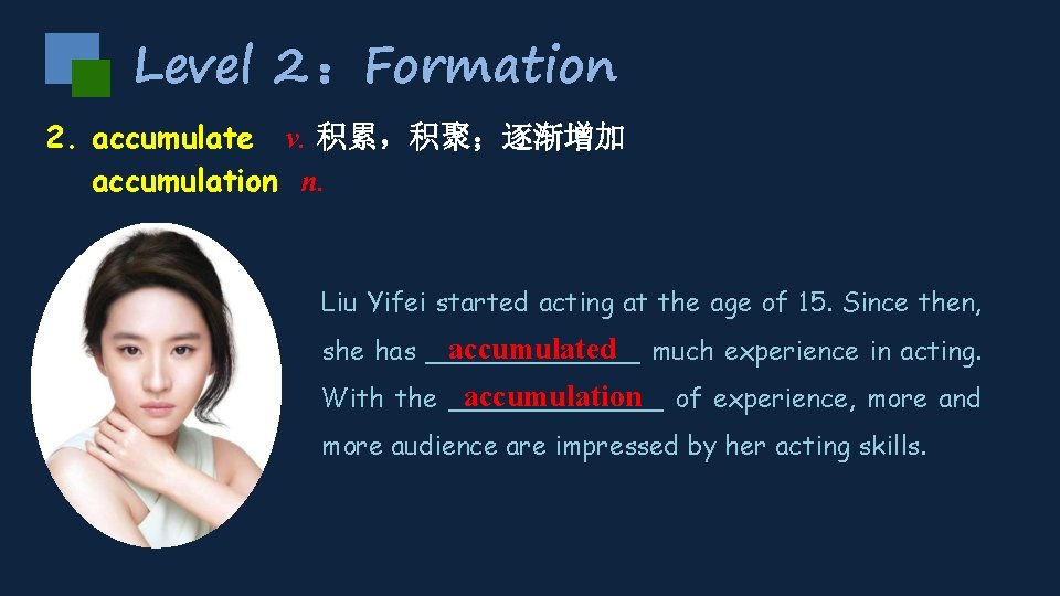 Level 2 ：Formation 2. accumulate v. 积累，积聚；逐渐增加 accumulation n. Liu Yifei started acting at