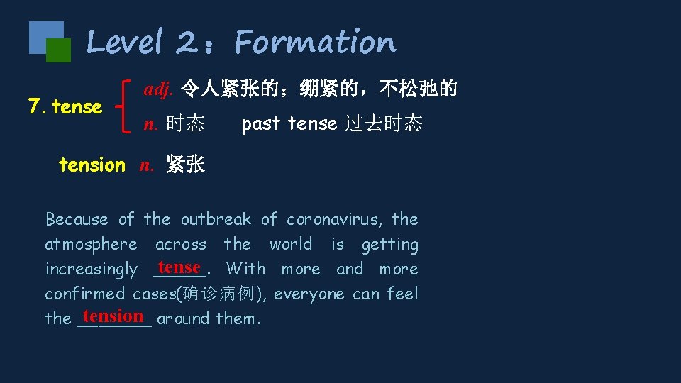 Level 2 ：Formation 7. tense adj. 令人紧张的；绷紧的，不松弛的 n. 时态 past tense 过去时态 tension n.