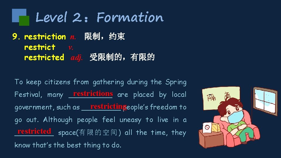 Level 2 ：Formation 9. restriction n. 限制，约束 restrict v. restricted adj. 受限制的，有限的 To keep