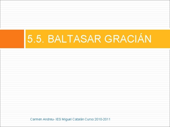 5. 5. BALTASAR GRACIÁN Carmen Andreu- IES Miguel Catalán Curso 2010 -2011 