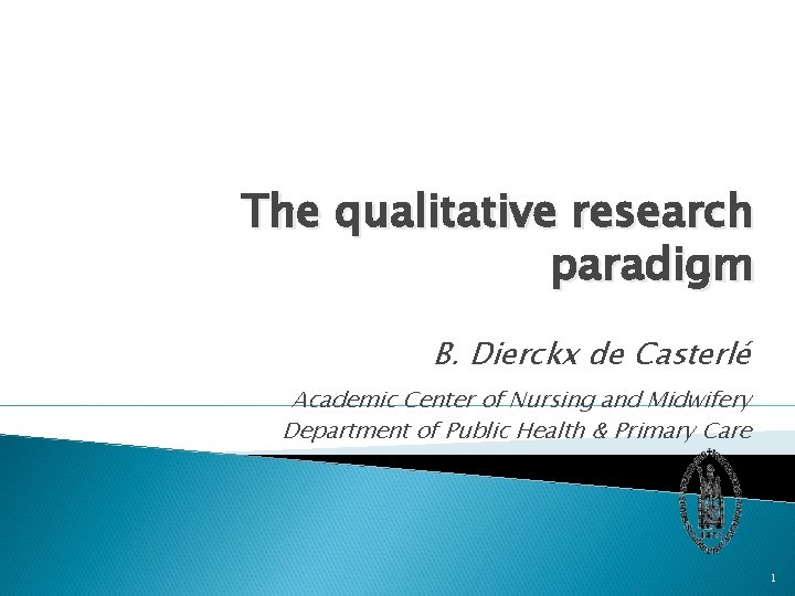 The qualitative research paradigm B. Dierckx de Casterlé Academic Center of Nursing and Midwifery
