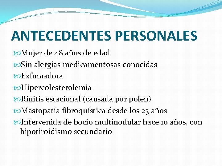 ANTECEDENTES PERSONALES Mujer de 48 años de edad Sin alergias medicamentosas conocidas Exfumadora Hipercolesterolemia