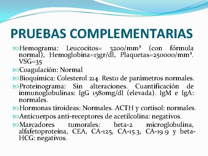 PRUEBAS COMPLEMENTARIAS Hemograma: Leucocitos= 3200/mm³ (con fórmula normal), Hemoglobina=13 gr/dl, Plaquetas=250000/mm³. VSG=35 Coagulación: Normal