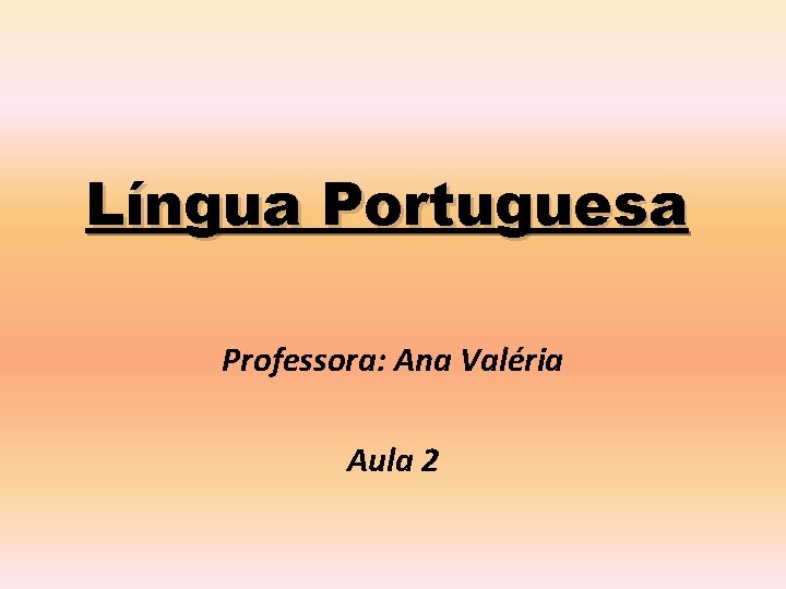 Língua Portuguesa Professora: Ana Valéria Aula 2 