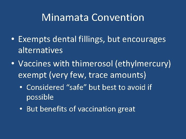 Minamata Convention • Exempts dental fillings, but encourages alternatives • Vaccines with thimerosol (ethylmercury)