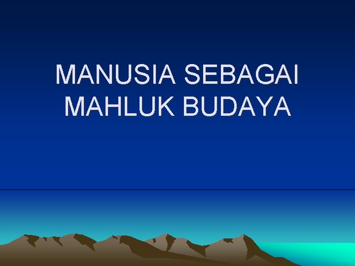 MANUSIA SEBAGAI MAHLUK BUDAYA 