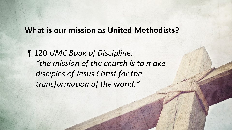 What is our mission as United Methodists? ¶ 120 UMC Book of Discipline: “the