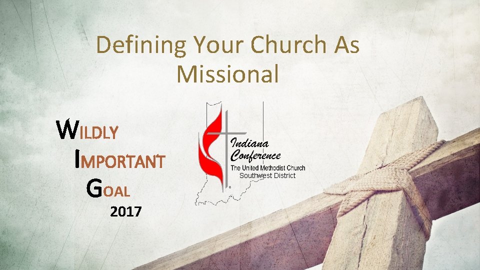 Defining Your Church As Missional WILDLY IMPORTANT GOAL 2017 Southwest District 