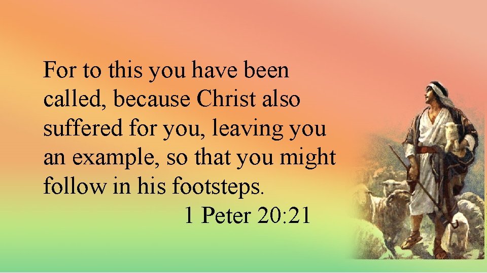 For to this you have been called, because Christ also suffered for you, leaving