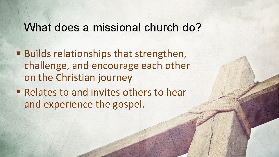 What does a missional church do? § Builds relationships that strengthen, challenge, and encourage