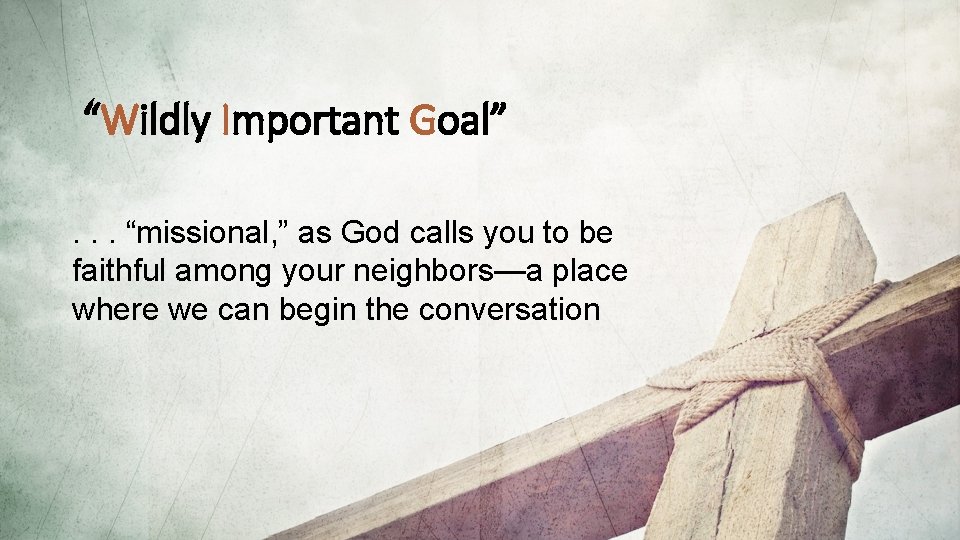 “Wildly Important Goal”. . . “missional, ” as God calls you to be faithful