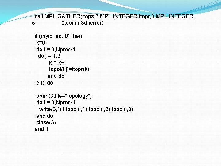 call MPI_GATHER(itops, 3, MPI_INTEGER, itopr, 3, MPI_INTEGER, & 0, comm 3 d, ierror) if