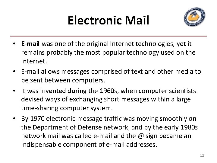 Electronic Mail • E-mail was one of the original Internet technologies, yet it remains