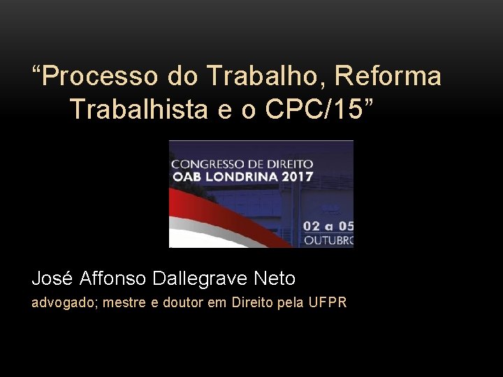 “Processo do Trabalho, Reforma Trabalhista e o CPC/15” José Affonso Dallegrave Neto advogado; mestre