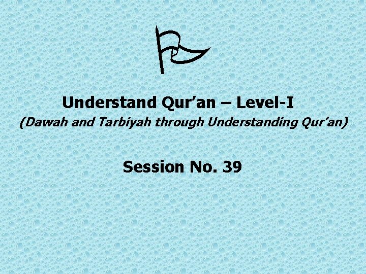  Understand Qur’an – Level-I (Dawah and Tarbiyah through Understanding Qur’an) Session No. 39