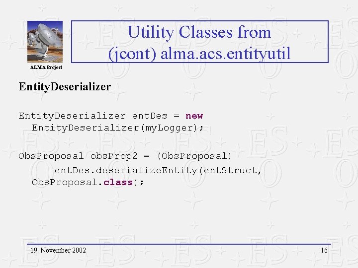 Utility Classes from (jcont) alma. acs. entityutil ALMA Project Entity. Deserializer ent. Des =