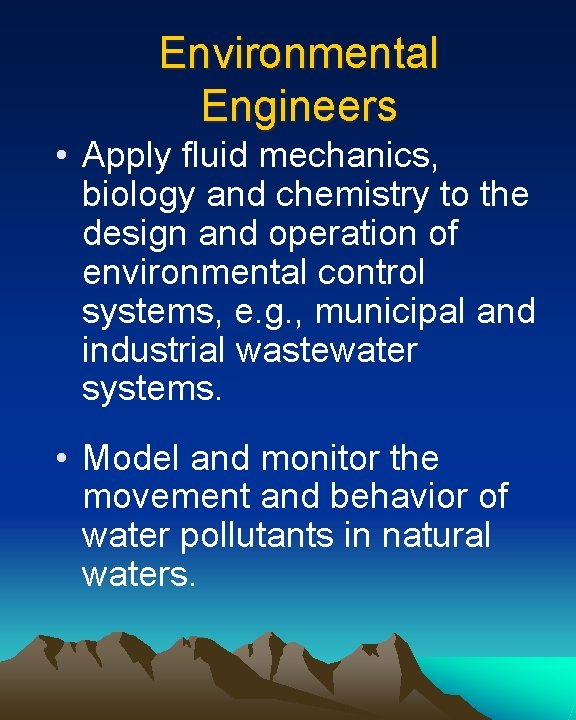 Environmental Engineers • Apply fluid mechanics, biology and chemistry to the design and operation