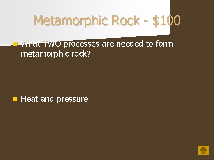 Metamorphic Rock - $100 n What TWO processes are needed to form metamorphic rock?