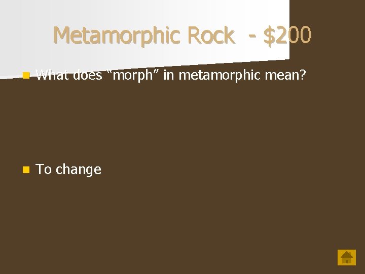Metamorphic Rock - $200 n What does “morph” in metamorphic mean? n To change