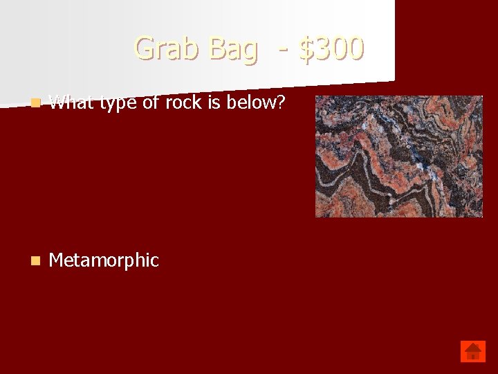 Grab Bag - $300 n What type of rock is below? n Metamorphic 