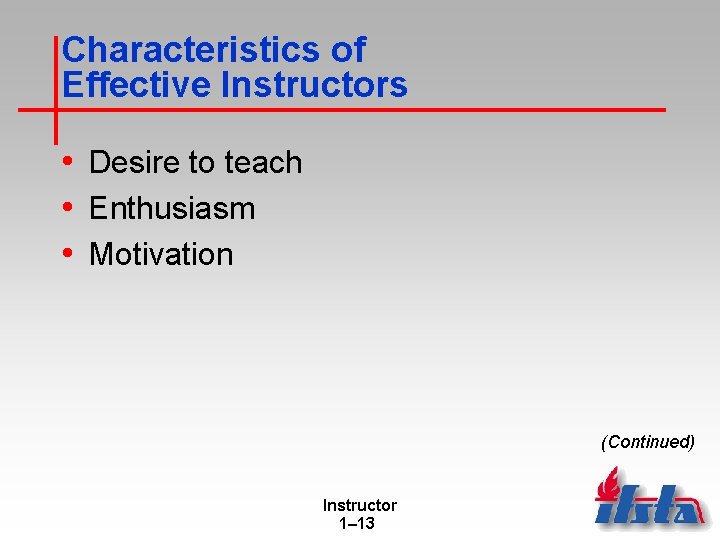 Characteristics of Effective Instructors • Desire to teach • Enthusiasm • Motivation (Continued) Instructor Characteristics of Effective Instructors • Desire to teach • Enthusiasm • Motivation (Continued) Instructor