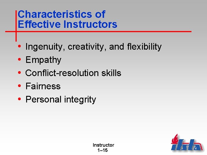 Characteristics of Effective Instructors • • • Ingenuity, creativity, and flexibility Empathy Conflict-resolution skills Characteristics of Effective Instructors • • • Ingenuity, creativity, and flexibility Empathy Conflict-resolution skills