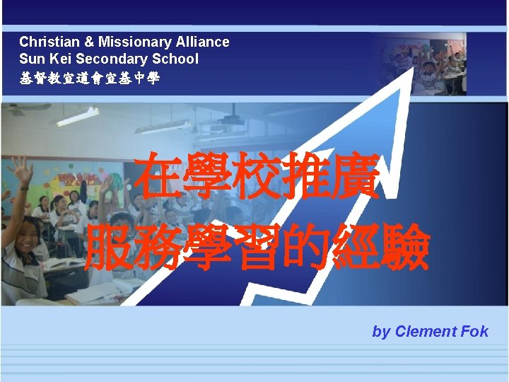 Christian & Missionary Alliance Sun Kei Secondary School 基督教宣道會宣基中學 在學校推廣 服務學習的經驗 by Clement Fok