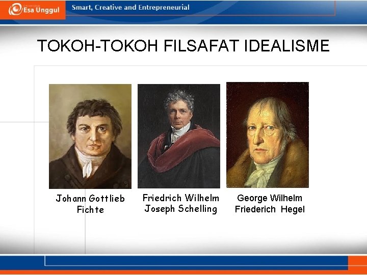 TOKOH-TOKOH FILSAFAT IDEALISME Johann Gottlieb Fichte Friedrich Wilhelm Joseph Schelling George Wilhelm Friederich Hegel