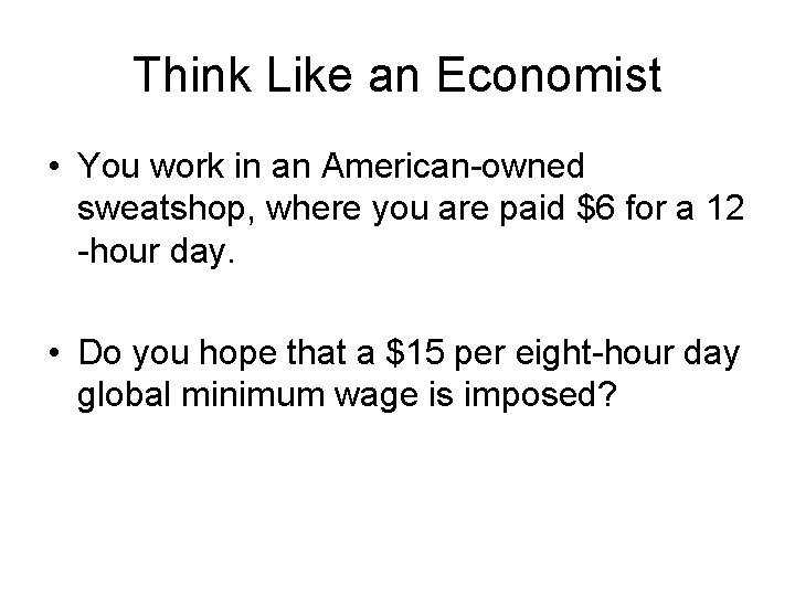 Think Like an Economist • You work in an American-owned sweatshop, where you are