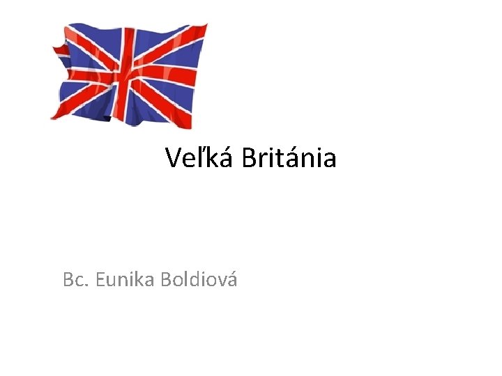 Veľká Británia Bc. Eunika Boldiová 